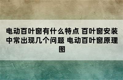 电动百叶窗有什么特点 百叶窗安装中常出现几个问题 电动百叶窗原理图